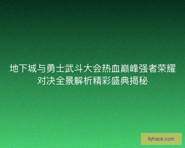 地下城与勇士武斗大会热血巅峰强者荣耀对决全景解析精彩盛典揭秘